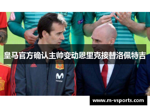皇马官方确认主帅变动恩里克接替洛佩特吉