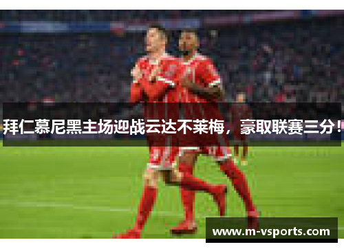拜仁慕尼黑主场迎战云达不莱梅，豪取联赛三分！