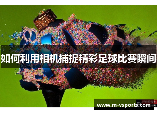 如何利用相机捕捉精彩足球比赛瞬间