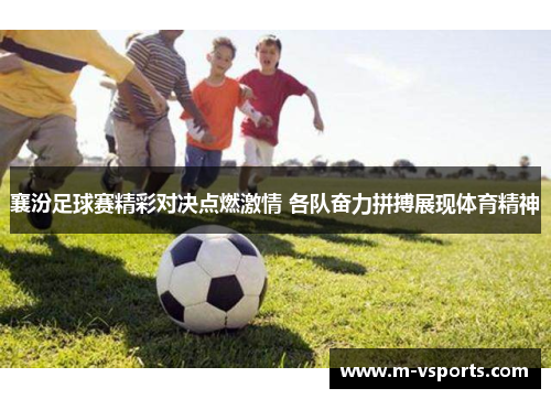 襄汾足球赛精彩对决点燃激情 各队奋力拼搏展现体育精神