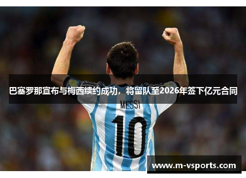 巴塞罗那宣布与梅西续约成功，将留队至2026年签下亿元合同