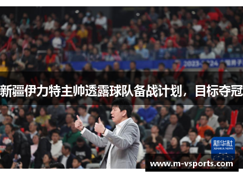 新疆伊力特主帅透露球队备战计划，目标夺冠