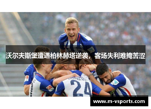 沃尔夫斯堡遭遇柏林赫塔逆袭，客场失利难掩苦涩