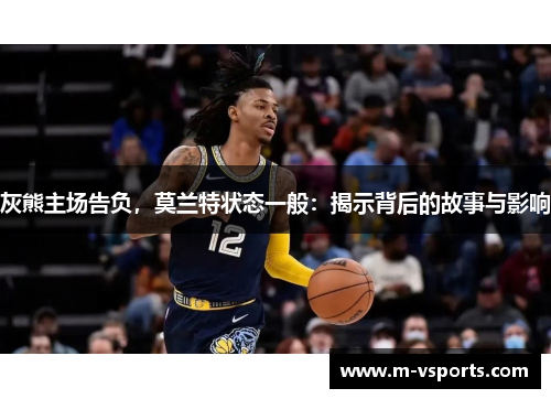 灰熊主场告负，莫兰特状态一般：揭示背后的故事与影响
