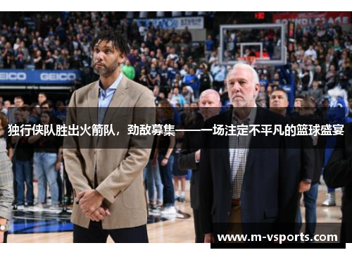 独行侠队胜出火箭队，劲敌募集——一场注定不平凡的篮球盛宴