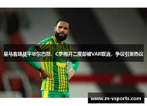皇马客场战平毕尔巴鄂，C罗梅开二度却被VAR取消，争议引发热议