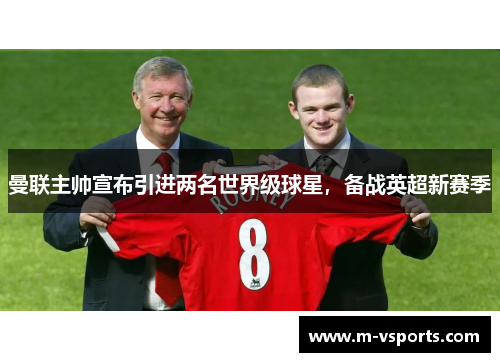 曼联主帅宣布引进两名世界级球星，备战英超新赛季