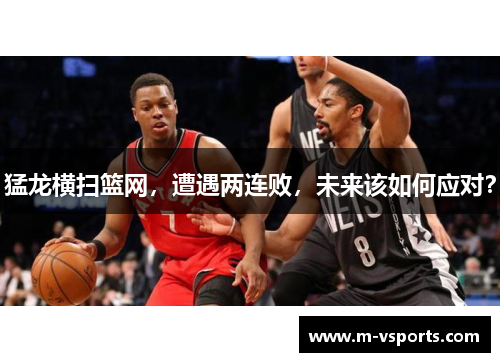 猛龙横扫篮网，遭遇两连败，未来该如何应对？