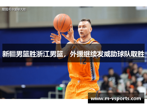 新疆男篮胜浙江男篮，外援继续发威助球队取胜