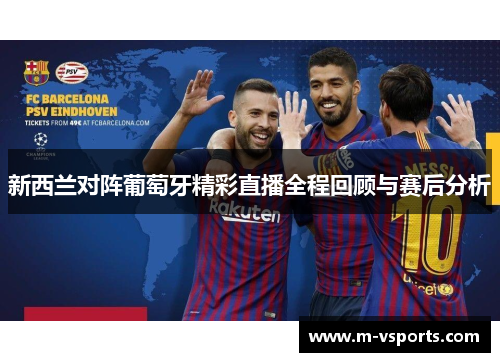 新西兰对阵葡萄牙精彩直播全程回顾与赛后分析