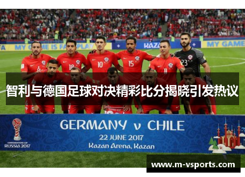 智利与德国足球对决精彩比分揭晓引发热议