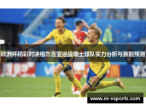 欧洲杯精彩对决格鲁吉亚迎战瑞士球队实力分析与赛前预测