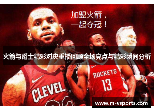 火箭与爵士精彩对决重播回顾全场亮点与精彩瞬间分析
