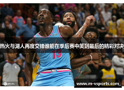 热火与湖人再度交锋谁能在季后赛中笑到最后的精彩对决