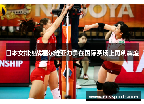 日本女排迎战塞尔维亚力争在国际赛场上再创辉煌