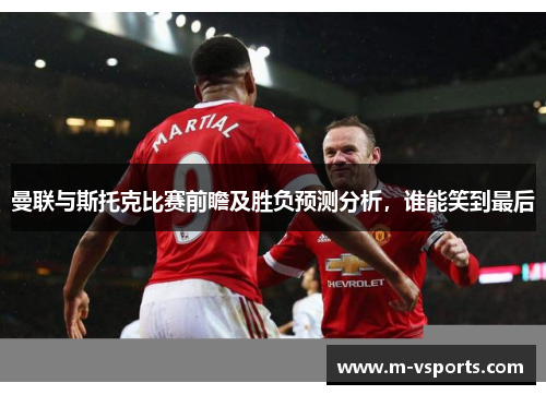 曼联与斯托克比赛前瞻及胜负预测分析，谁能笑到最后