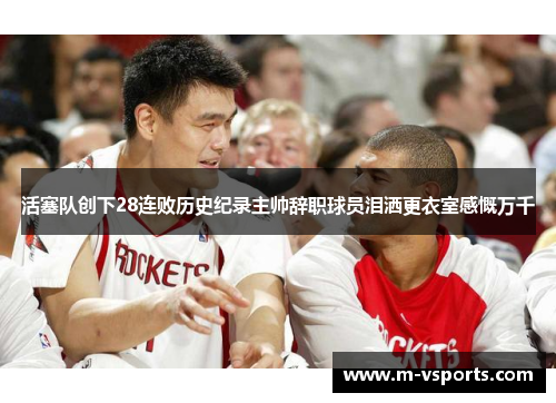 活塞队创下28连败历史纪录主帅辞职球员泪洒更衣室感慨万千