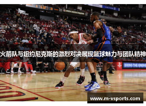 火箭队与纽约尼克斯的激烈对决展现篮球魅力与团队精神