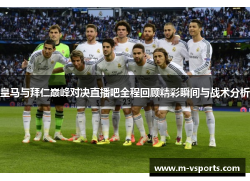 皇马与拜仁巅峰对决直播吧全程回顾精彩瞬间与战术分析