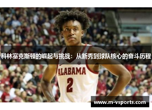 科林塞克斯顿的崛起与挑战：从新秀到球队核心的奋斗历程