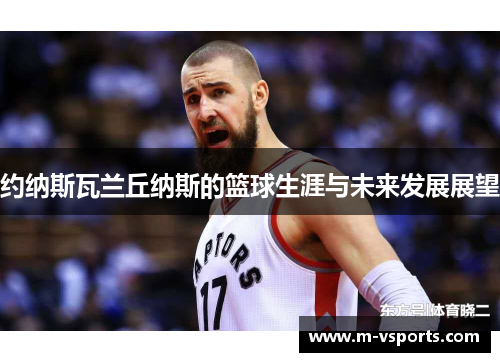 约纳斯瓦兰丘纳斯的篮球生涯与未来发展展望